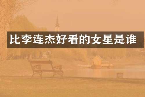 比李连杰好看的女星是谁