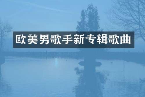 欧美男歌手新专辑歌曲