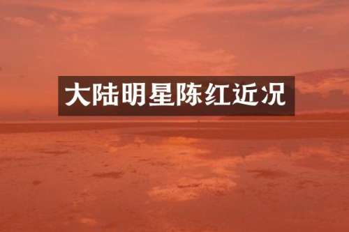 大陆明星陈红近况