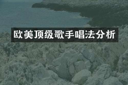 欧美顶级歌手唱法分析