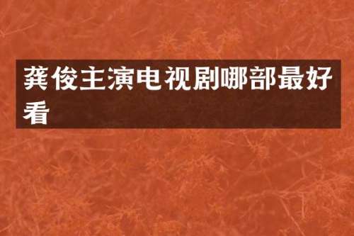 龚俊主演电视剧哪部最好看