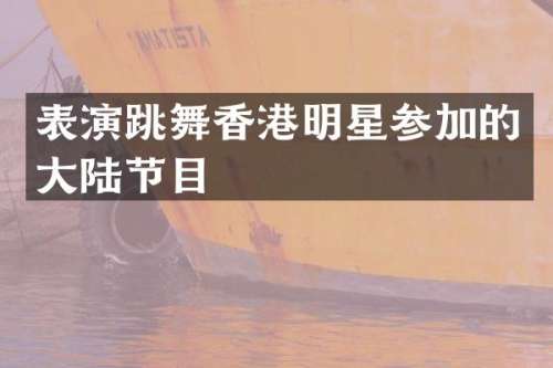 表演跳舞香港明星参加的大陆节目
