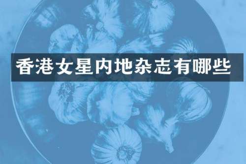 香港女星内地杂志有哪些