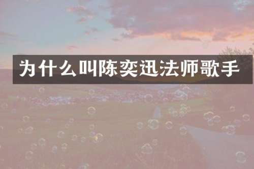 为什么叫陈奕迅法师歌手
