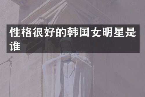 性格很好的韩国女明星是谁