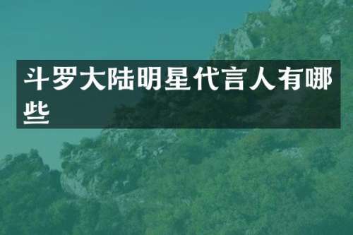 斗罗大陆明星代言人有哪些