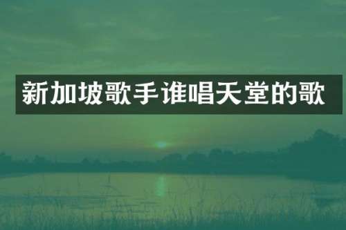 新加坡歌手谁唱天堂的歌