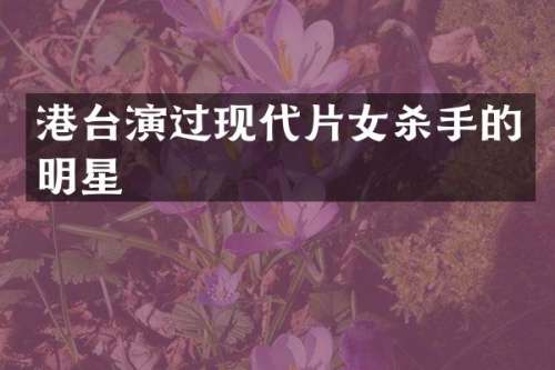 港台演过现代片女杀手的明星