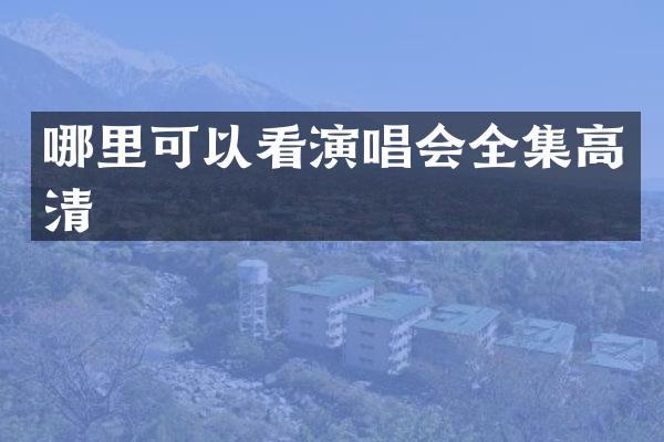 哪里可以看演唱会全集高清