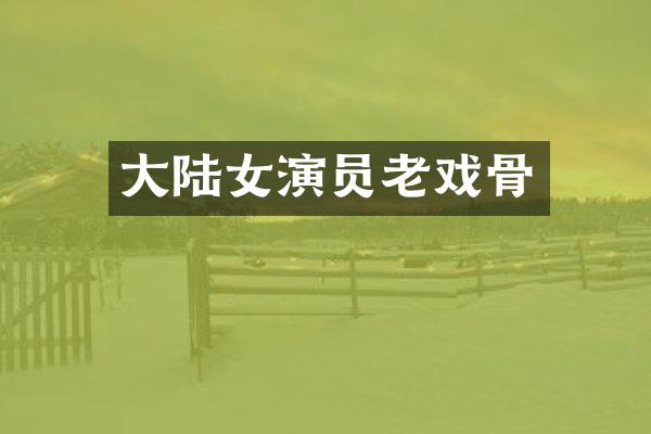 大陆女演员老戏骨