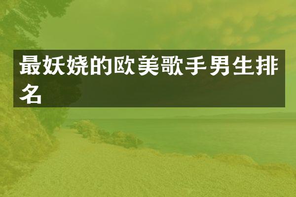 最妖娆的欧美歌手男生排名