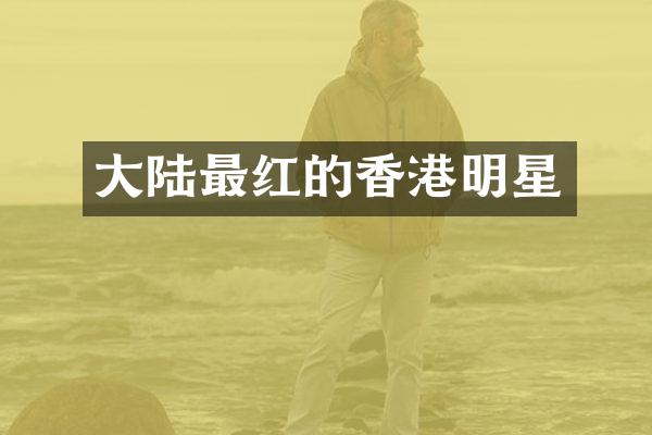 大陆最红的香港明星