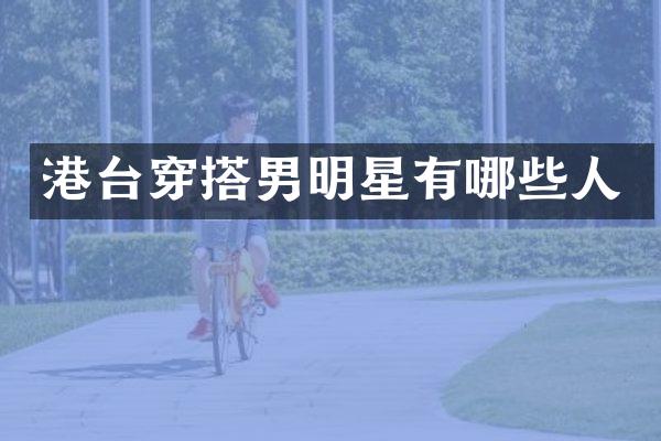 港台穿搭男明星有哪些人