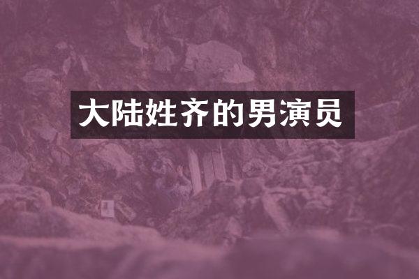 大陆姓齐的男演员