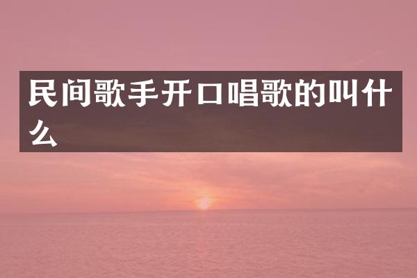 民间歌手开口唱歌的叫什么