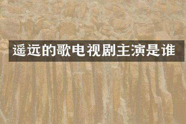 遥远的歌电视剧主演是谁