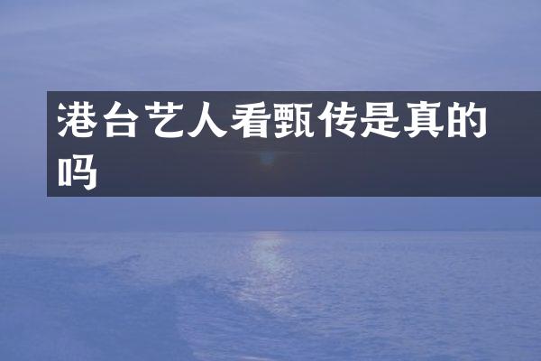 港台艺人看甄嬛传是真的吗