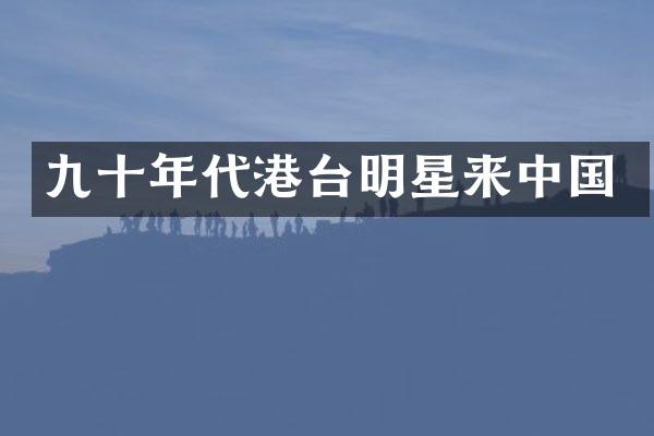 九十年代港台明星来中国