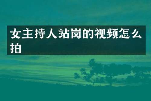女主持人站岗的视频怎么拍