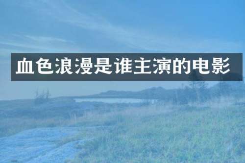 血色浪漫是谁主演的电影