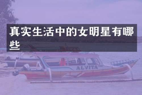 真实生活中的女明星有哪些