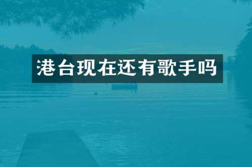 港台现在还有歌手吗