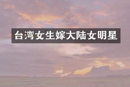 台湾女生嫁大陆女明星