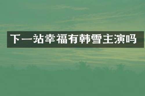 下一站幸福有韩雪主演吗