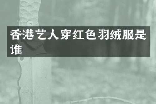 香港艺人穿红色羽绒服是谁