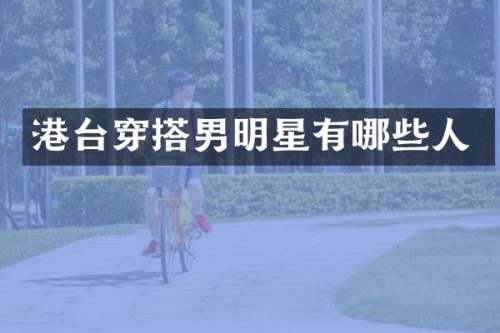港台穿搭男明星有哪些人