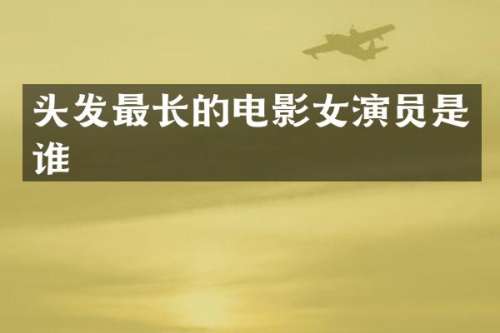 头发最长的电影女演员是谁