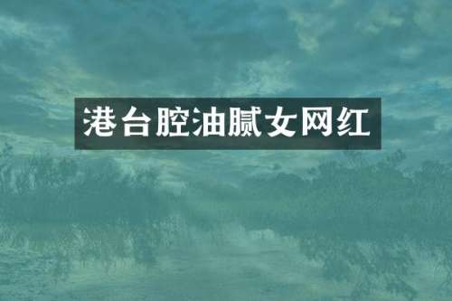 港台腔油腻女网红