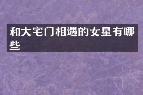 和大宅门相遇的女星有哪些