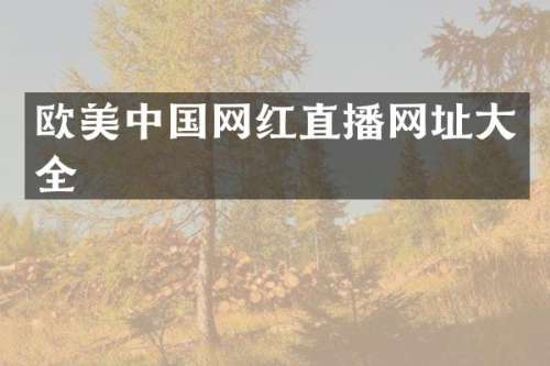欧美中国网红直播网址大全