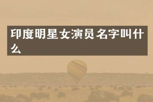 印度明星女演员名字叫什么