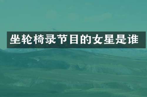 坐轮椅录节目的女星是谁