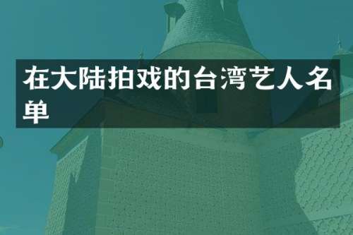 在大陆拍戏的台湾艺人名单