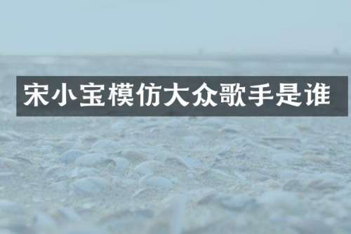 宋小宝模仿大众歌手是谁