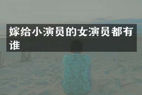 嫁给小演员的女演员都有谁