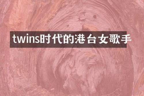 twins时代的港台女歌手