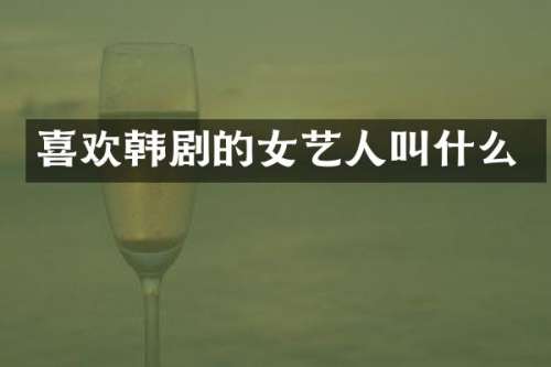 喜欢韩剧的女艺人叫什么