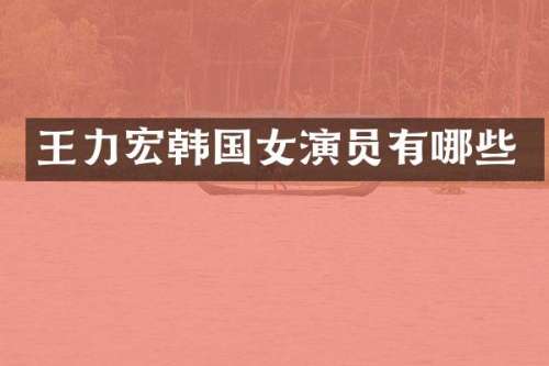 王力宏韩国女演员有哪些