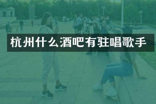 杭州什么酒吧有驻唱歌手