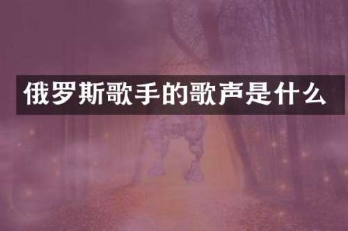俄罗斯歌手的歌声是什么