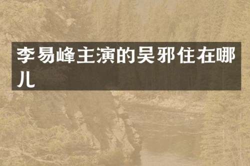 李易峰主演的吴邪住在哪儿