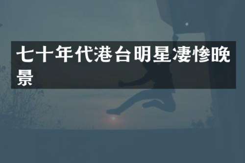 七十年代港台明星晚景