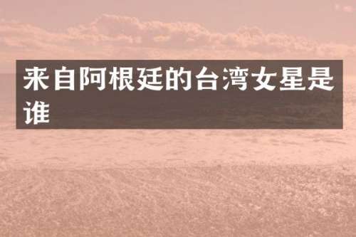 来自阿根廷的台湾女星是谁