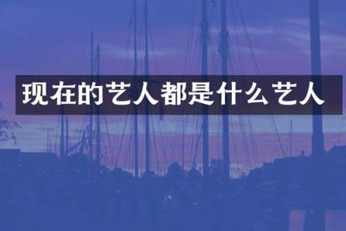 现在的艺人都是什么艺人