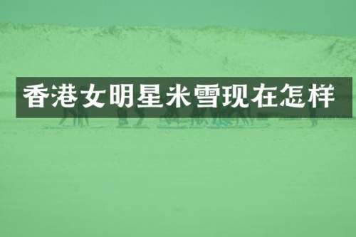 香港女明星米雪现在怎样