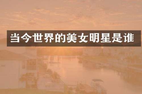 当今世界的明星是谁